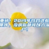 重磅！2019年符合這些條件，沒(méi)房你都可以入深戶(hù)！