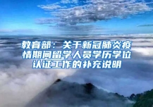 教育部：關(guān)于新冠肺炎疫情期間留學(xué)人員學(xué)歷學(xué)位認(rèn)證工作的補(bǔ)充說(shuō)明