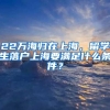 22萬海歸在上海，留學生落戶上海要滿足什么條件？