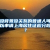 沒背景沒關(guān)系的普通人可以申請上海居住證積分嗎？