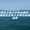 推進(jìn)上海人才高地建設(shè)，加快這五類人才的引進(jìn)和培養(yǎng)