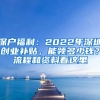 深戶(hù)福利：2022年深圳創(chuàng)業(yè)補(bǔ)貼，能領(lǐng)多少錢(qián)？流程和資料看這里