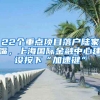 22個(gè)重點(diǎn)項(xiàng)目落戶陸家嘴，上海國際金融中心建設(shè)按下“加速鍵”