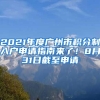 2021年度廣州市積分制入戶申請指南來了！8月31日截至申請