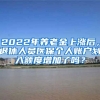 2022年養(yǎng)老金上漲后，退休人員醫(yī)保個(gè)人賬戶(hù)劃入額度增加了嗎？