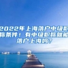 2022年上海落戶中級職稱條件！有中級職稱就能落戶上海嗎？