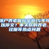 深戶養(yǎng)老保險(xiǎn)交夠15年可以停交？事關(guān)你的養(yǎng)老、社保等熱點(diǎn)問題