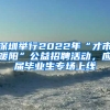 深圳舉行2022年“才市暖陽”公益招聘活動，應(yīng)屆畢業(yè)生專場上線