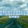 聚焦創(chuàng)業(yè)、住房等七大需求，深圳發(fā)布新市民金融服務(wù)重點(diǎn)