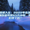 深圳人社：2022年在深圳創(chuàng)業(yè)可領(lǐng)45萬補(bǔ)貼，你們領(lǐng)了嗎？