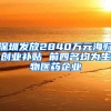 深圳發(fā)放2840萬(wàn)元海歸創(chuàng)業(yè)補(bǔ)貼 前四名均為生物醫(yī)藥企業(yè)