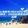 上海高考7月23日公布分?jǐn)?shù)線，28日起填報本科志愿