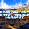 每年都有1500，非深戶也可申請(qǐng)，兒童健康成長(zhǎng)補(bǔ)貼開始申請(qǐng)了