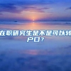 在職研究生是不是可以轉(zhuǎn)戶口？