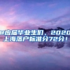 @應(yīng)屆畢業(yè)生們，2020上海落戶標(biāo)準(zhǔn)分72分！