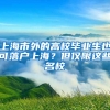 上海市外的高校畢業(yè)生也可落戶上海？但僅限這些名校