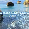 在職研究生也可以申請在上海落戶？