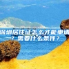 深圳居住證怎么才能申請(qǐng)？需要什么條件？