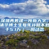 深圳再籌建一所新大學(xué)；清華博士生每年補(bǔ)助不低于5.1萬(wàn)｜一周動(dòng)態(tài)