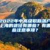 2022年中高級(jí)職稱落戶上海的途徑有哪些？有哪些注意事項(xiàng)？