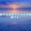 留學生回國學歷認證流程是什么？