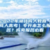 2022年湖北成人教育（成人高考）專升本怎么報(bào)名？成考報(bào)名必看