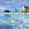 全程網(wǎng)課能不能辦理上海落戶？