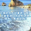 上海搶人大戰(zhàn)來(lái)襲！應(yīng)屆畢業(yè)生落戶或迎好消息，網(wǎng)友：能留住嗎？