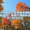 人才落戶，此舉是變相抬高房?jī)r(jià)？房地產(chǎn)增速投資27765億元