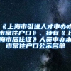 《上海市引進(jìn)人才申辦本市常住戶口》、持有《上海市居住證》人員申辦本市常住戶口公示名單