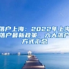 落戶上海：2022年上海落戶最新政策，六大落戶方式匯總