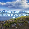 2020在深圳市，300萬創(chuàng)業(yè)免息貸款你還沒申請？