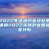 2022年深圳創(chuàng)業(yè)補(bǔ)貼申請和2022深圳創(chuàng)業(yè)園租金補(bǔ)貼