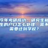 今年考研成功，研究生新生的戶口怎么處理，需不需要遷到學校？