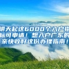 明天起這6000個(gè)入戶(hù)指標(biāo)可申請(qǐng)！想入戶(hù)廣東的親快收好這份辦理指南！