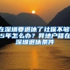 在深圳要退休了社保不夠15年怎么辦？異地戶籍在深圳退休條件