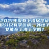 2021年沒有上海居住證積分只有學區(qū)房，外地子女能在上海上學嗎？